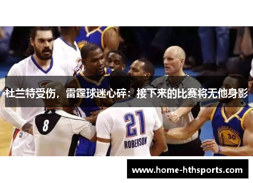 杜兰特受伤，雷霆球迷心碎：接下来的比赛将无他身影