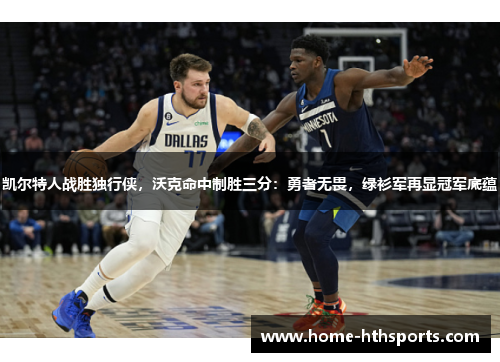 凯尔特人战胜独行侠，沃克命中制胜三分：勇者无畏，绿衫军再显冠军底蕴