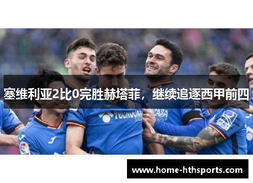塞维利亚2比0完胜赫塔菲，继续追逐西甲前四