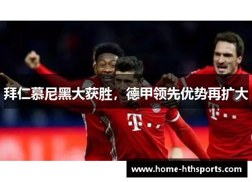 拜仁慕尼黑大获胜，德甲领先优势再扩大