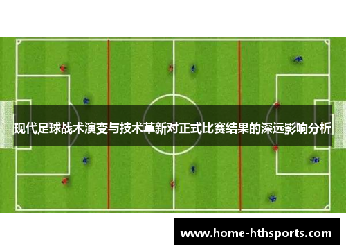 现代足球战术演变与技术革新对正式比赛结果的深远影响分析