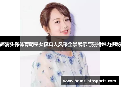 超清头像体育明星女孩真人风采全景展示与独特魅力揭秘