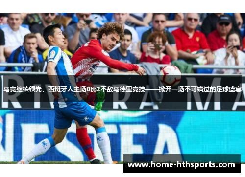 马竞继续领先，西班牙人主场0比2不敌马德里竞技——掀开一场不可错过的足球盛宴