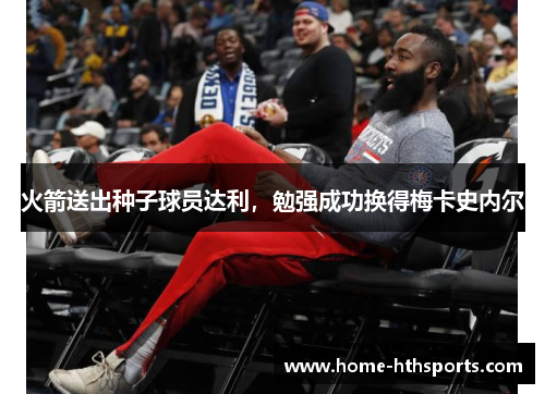火箭送出种子球员达利，勉强成功换得梅卡史内尔