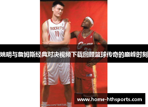 姚明与詹姆斯经典对决视频下载回顾篮球传奇的巅峰时刻